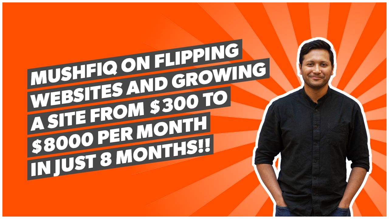 Mushfiq on flipping websites and growing a site from $300 to $8000 per month in just 8 months!!