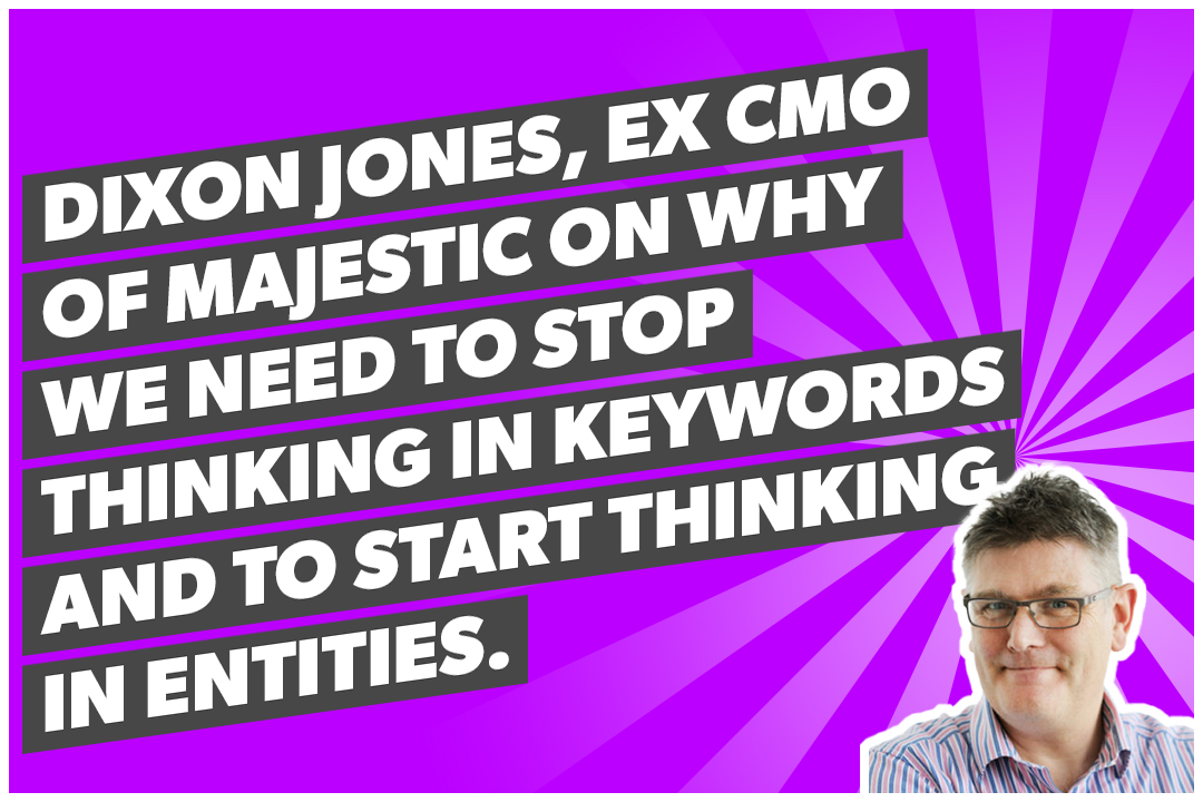 Dixon Jones, ex CMO of Majestic on why we need to stop thinking in keywords and to start thinking in entities