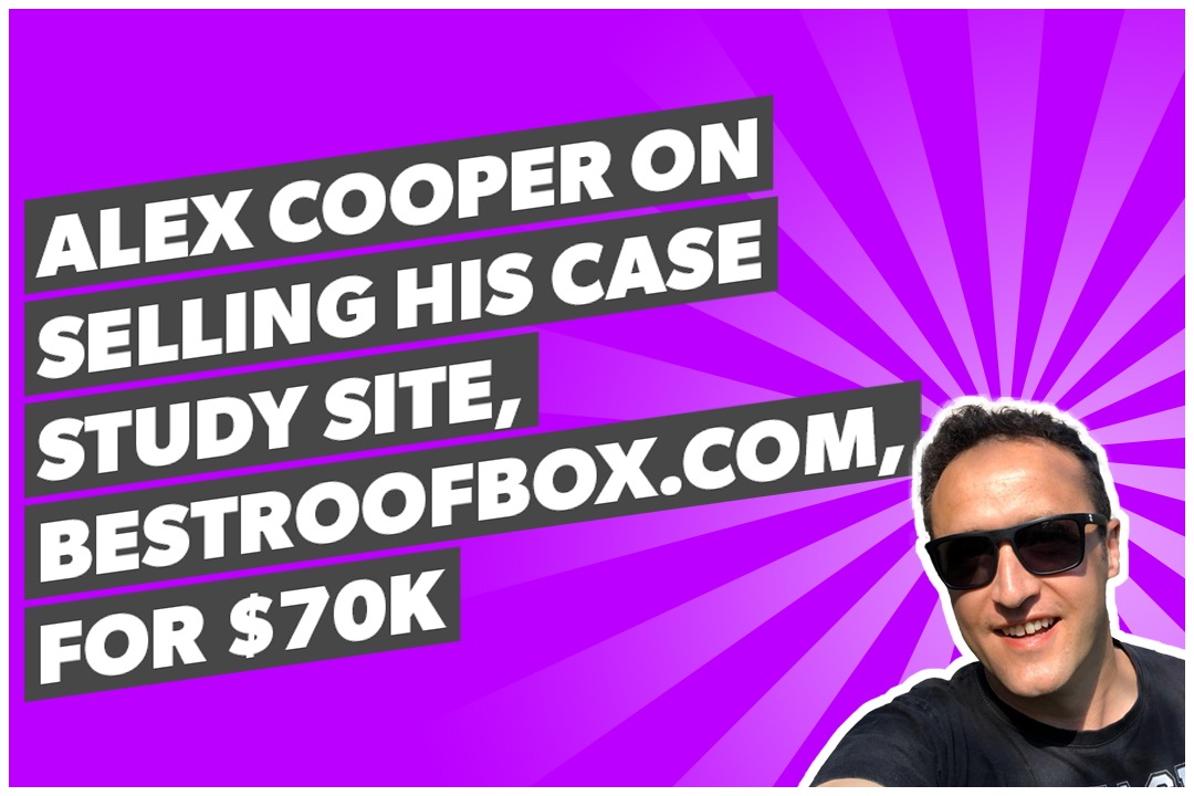 Alex Cooper on selling his case study site, bestroofbox.com, for $70k