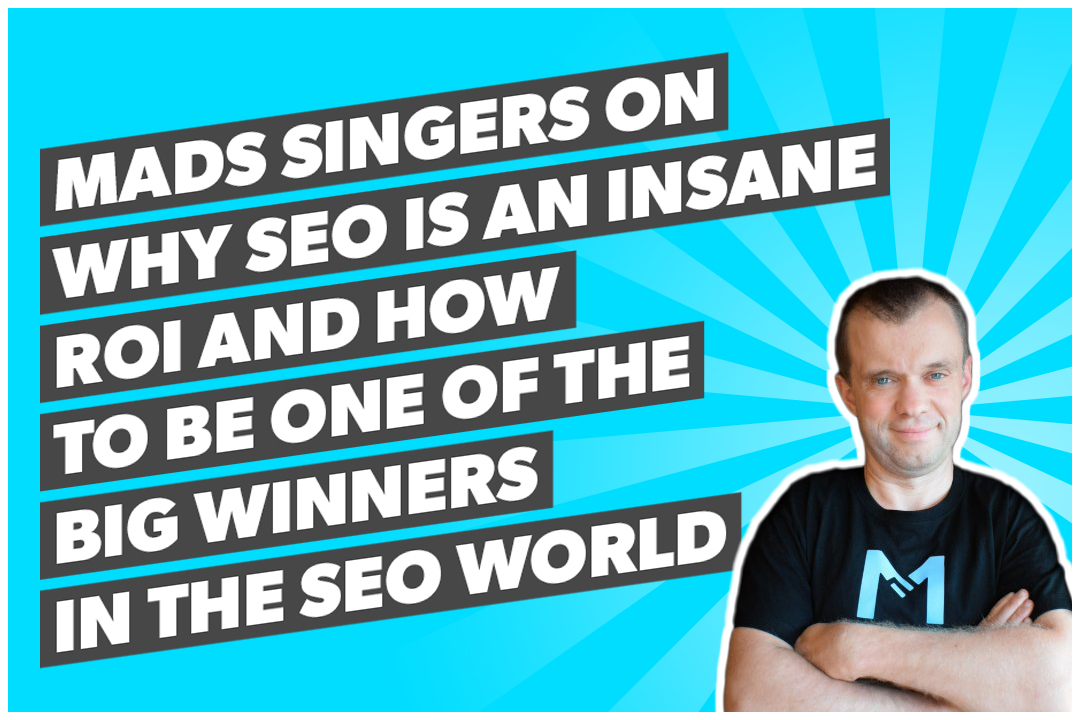 Mads Singers on why SEO is an insane ROI and how to be one of the big winners in the SEO World