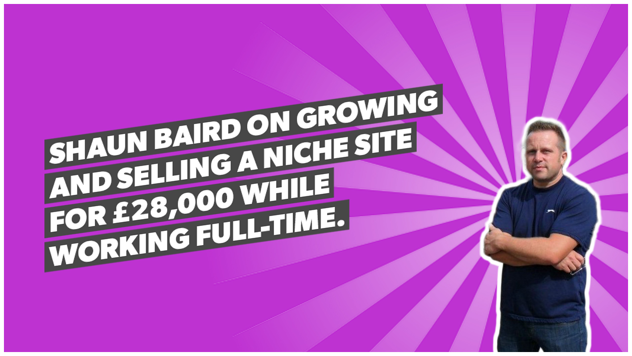 Shaun Baird on growing and selling a niche site for £28,000 while working full-time.