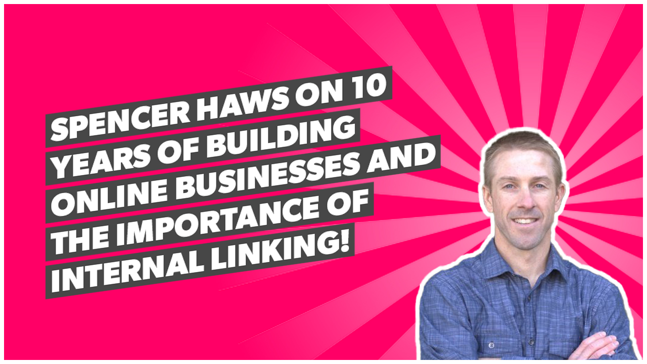 Spencer Haws on 10 years of building online businesses and the importance of internal linking!