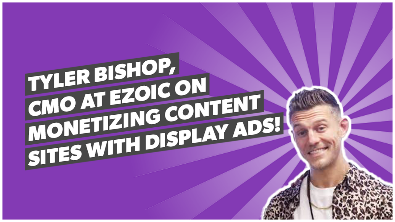 Tyler Bishop, CMO at Ezoic on monetizing content sites with Display Ads!