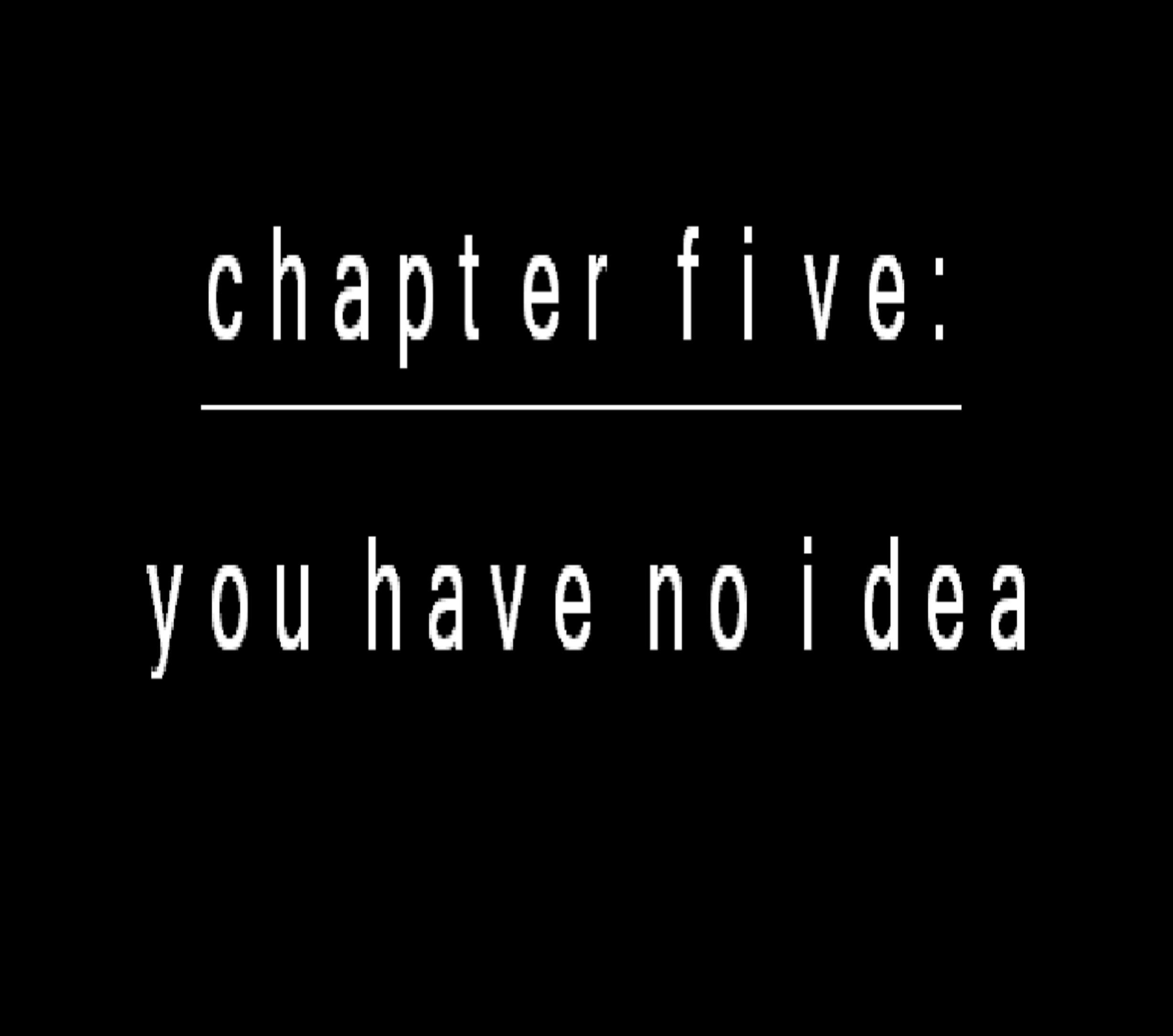 Chapter Five: You Have No Idea