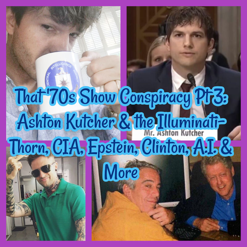 That '70s Show Conspiracy Pt 3: Ashton Kutcher & the Illuminati- Thorn, CIA, Epstein, Clinton, A.I. & More!