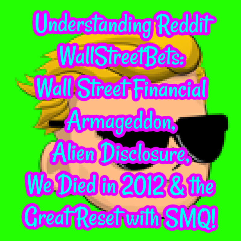 Understanding Reddit WallStreetBets: Wall Street Financial Armageddon, Alien Disclosure, We Died in 2012 and the Great Reset w/ SMQ!