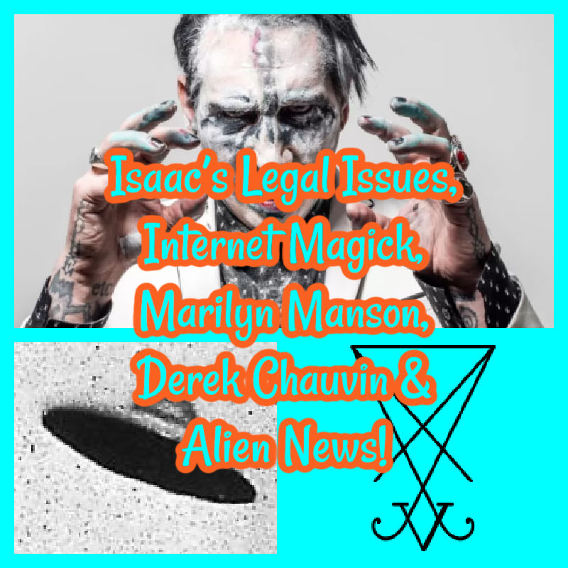 Isaac’s Legal Issues, Internet Magick, Marilyn Manson, Derek Chauvin & Alien News!