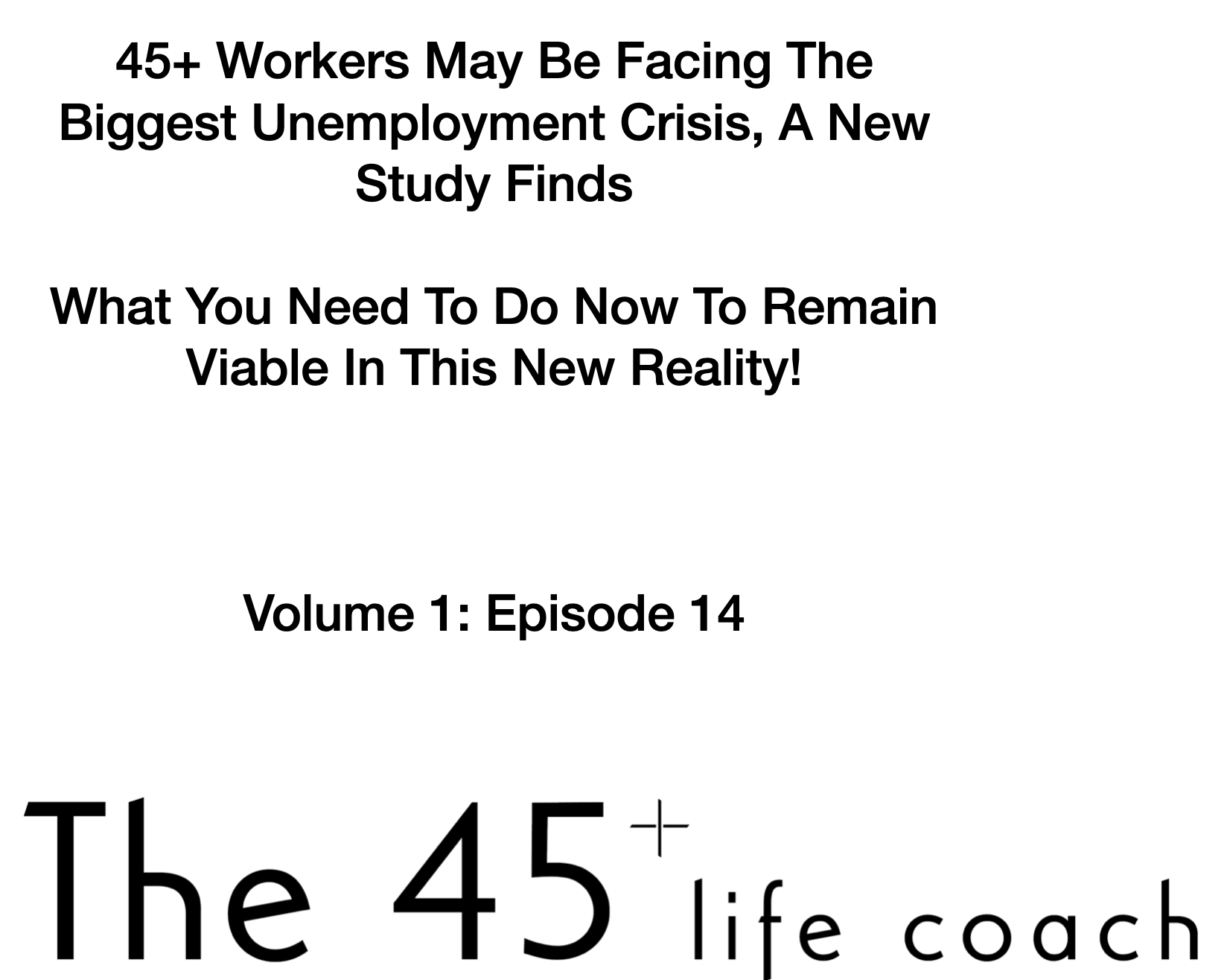  45+ Workers May Be Facing The Biggest Unemployment Crisis -  What You Need To Do Now To Remain Viable In This New Reality!