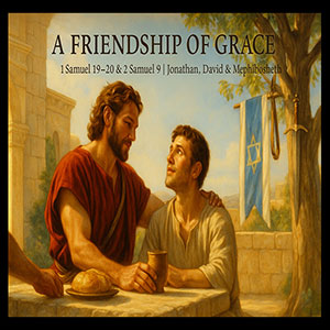 25.11.06 “Jonathan, David & Mephibosheth” (1 Samuel 19 & 20)