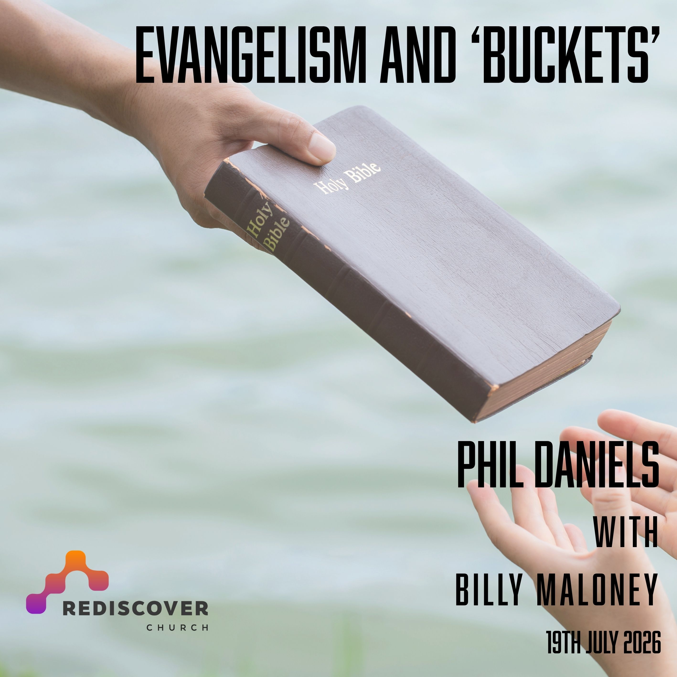 | Evangelism and 'buckets' John 4:13-14| Phil Daniels with Billy Maloney | 19th July 2026 |