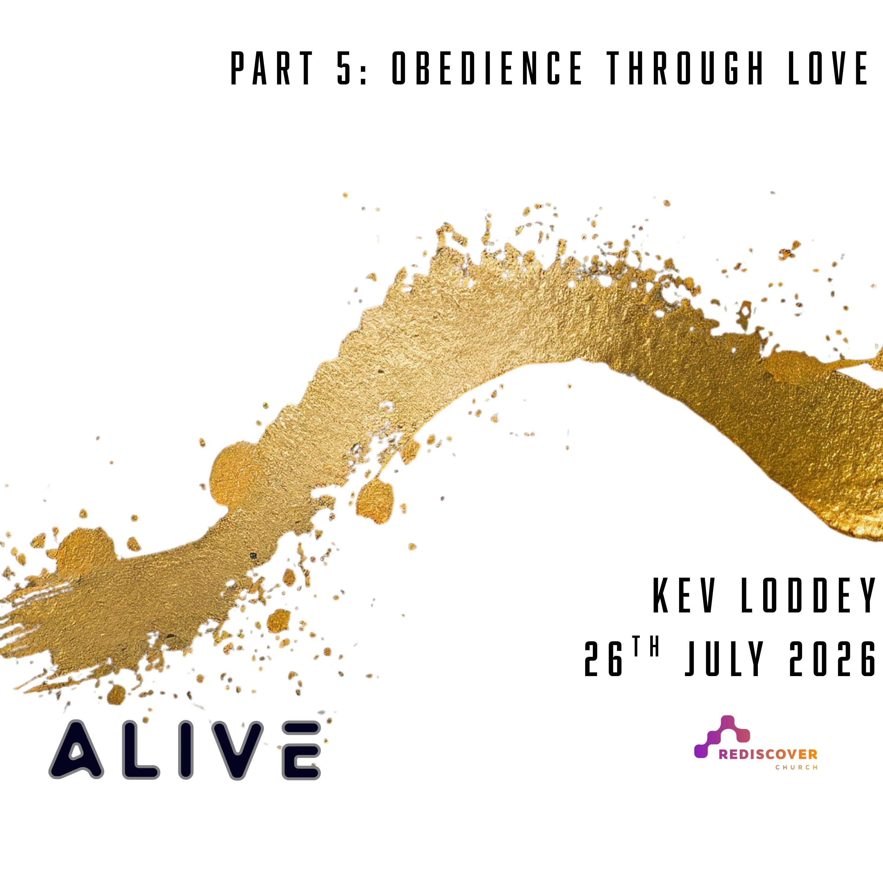 | ALIVE - Part 5 - Obedience through Love | Kev Loddey | 26th July 2026 |