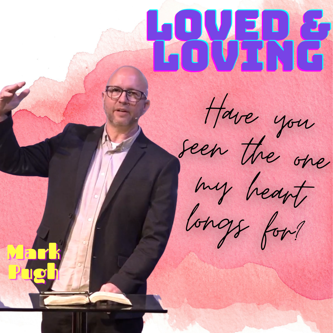 Mark Pugh | Loved & Loving | Have you seen the one my heart longs for?