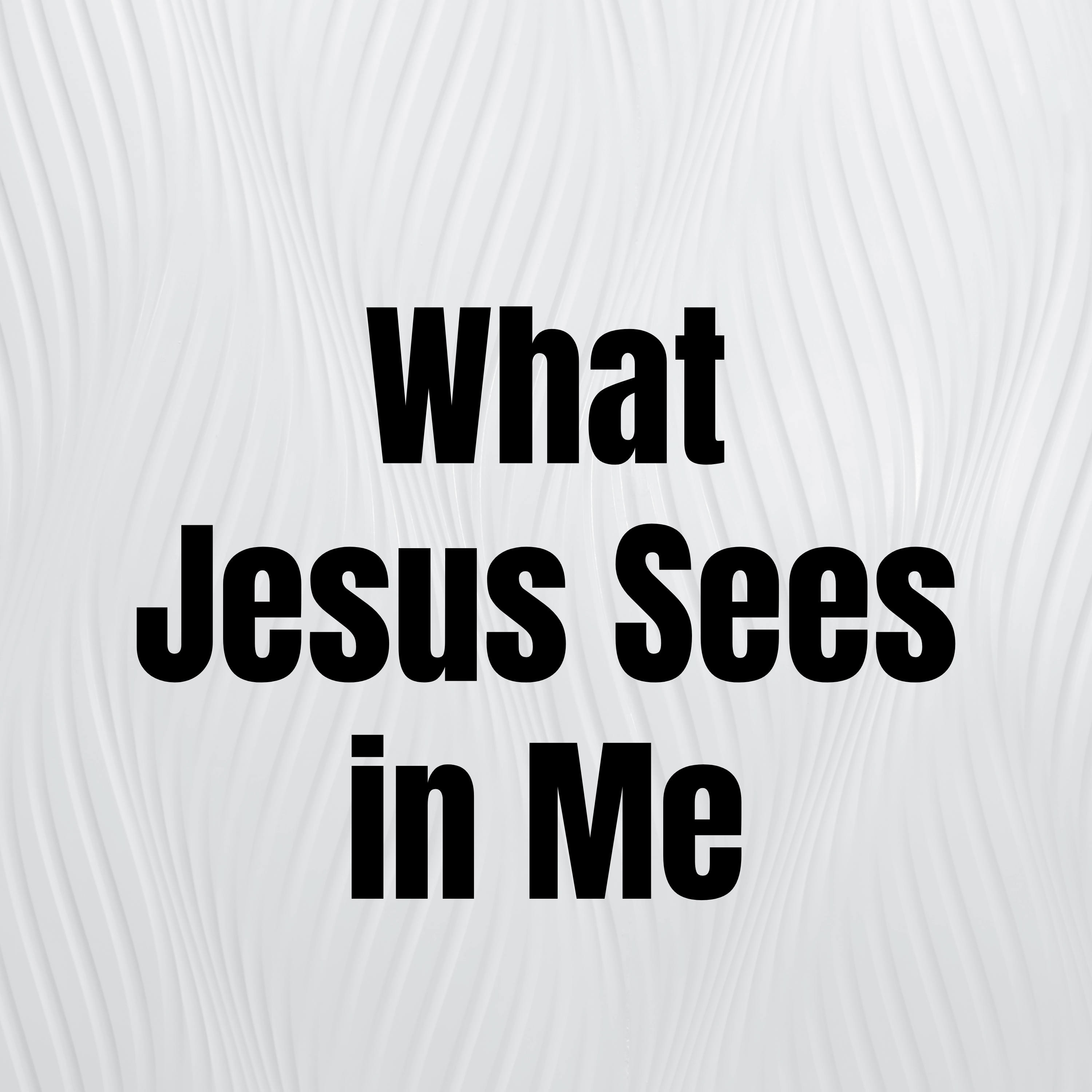What Jesus Sees in Me