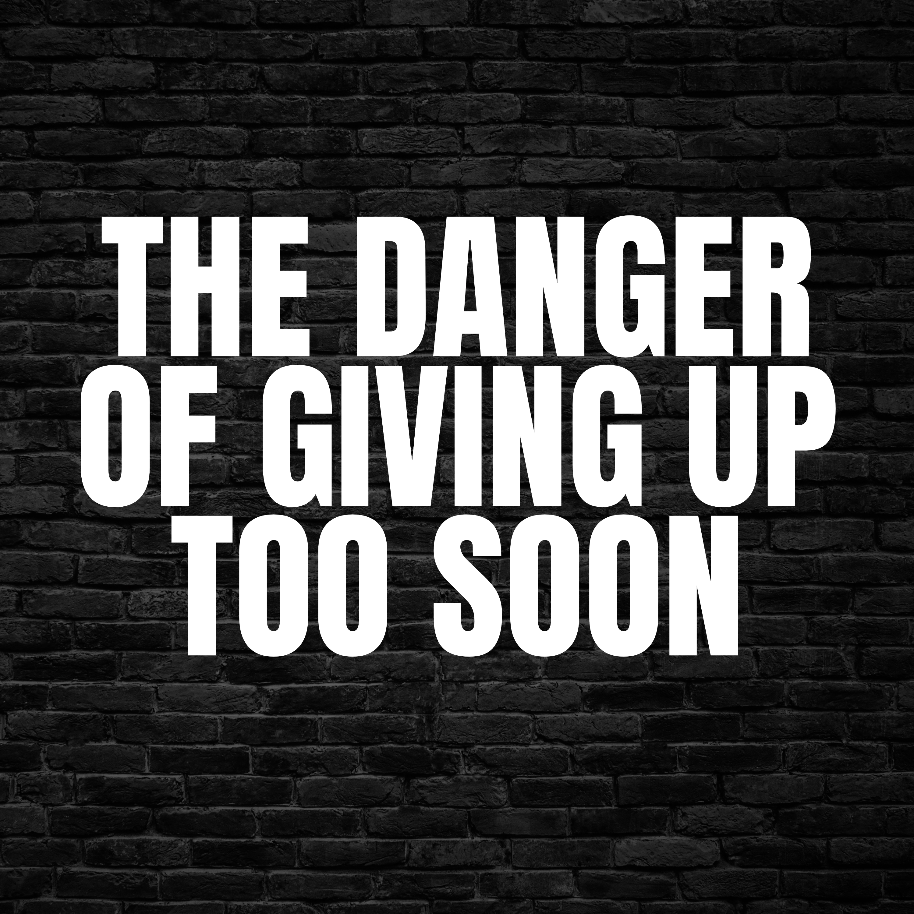 The Danger of Giving Up Too Soon