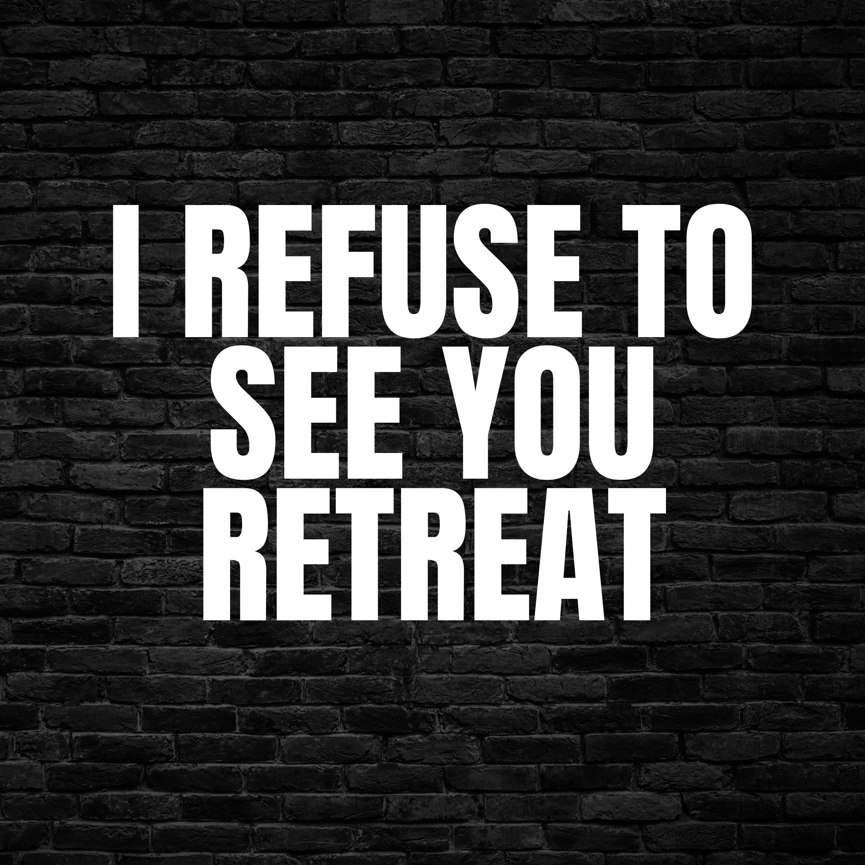 I Refuse To See You Retreat