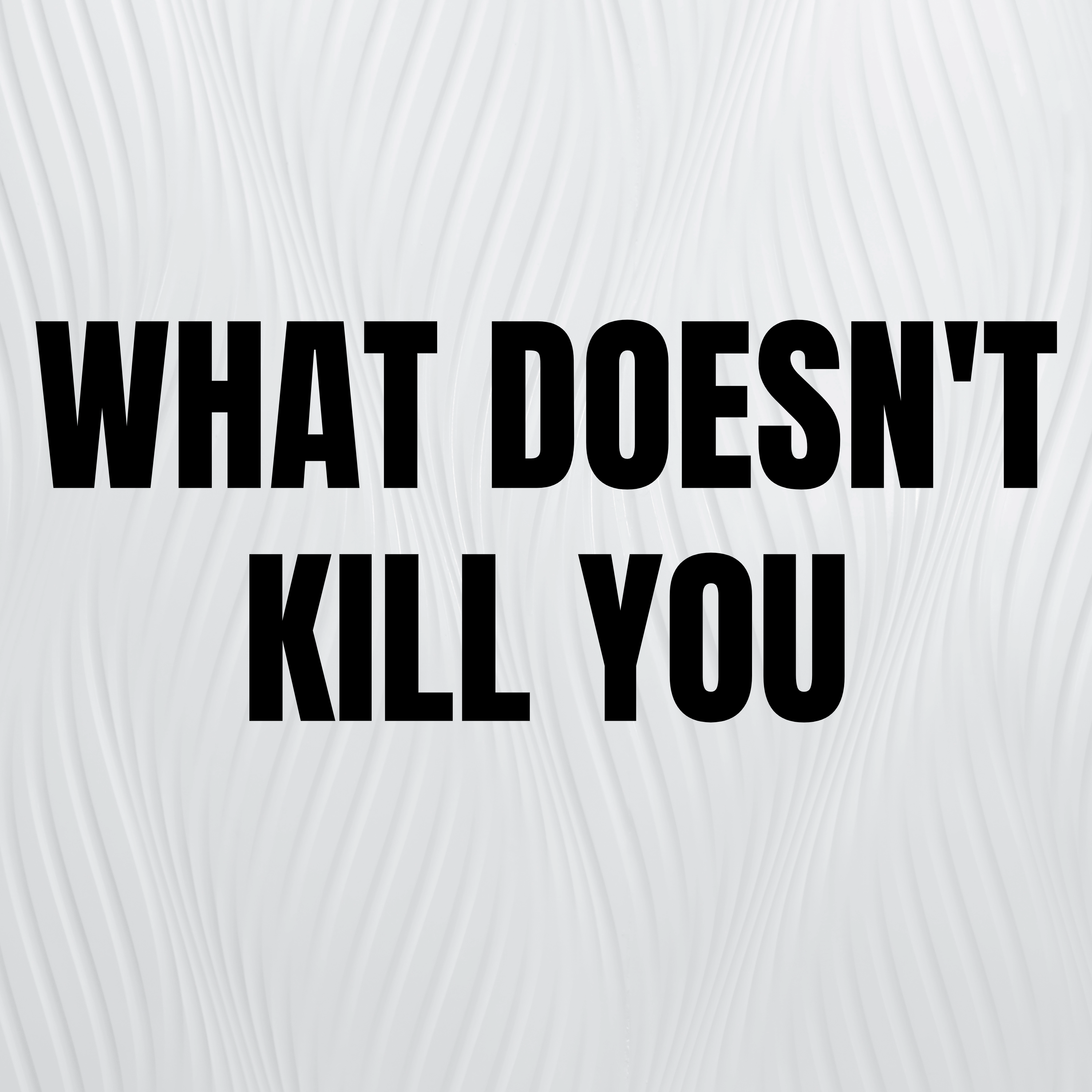 What Doesn't Kill You