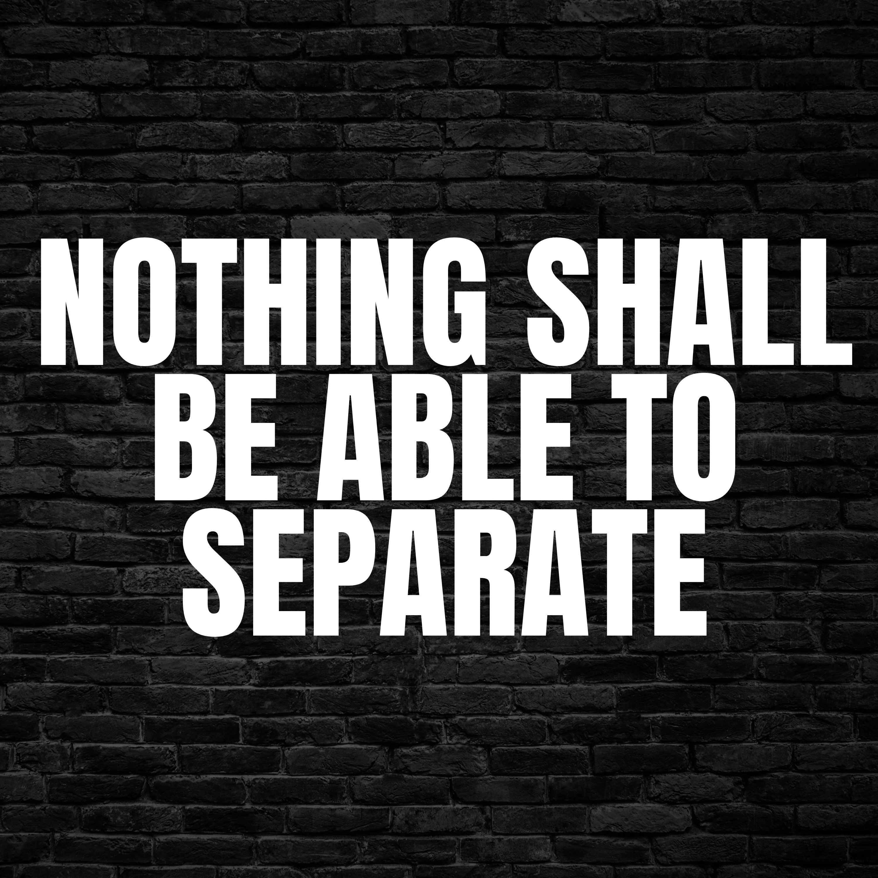 Nothing Shall Be Able to Separate