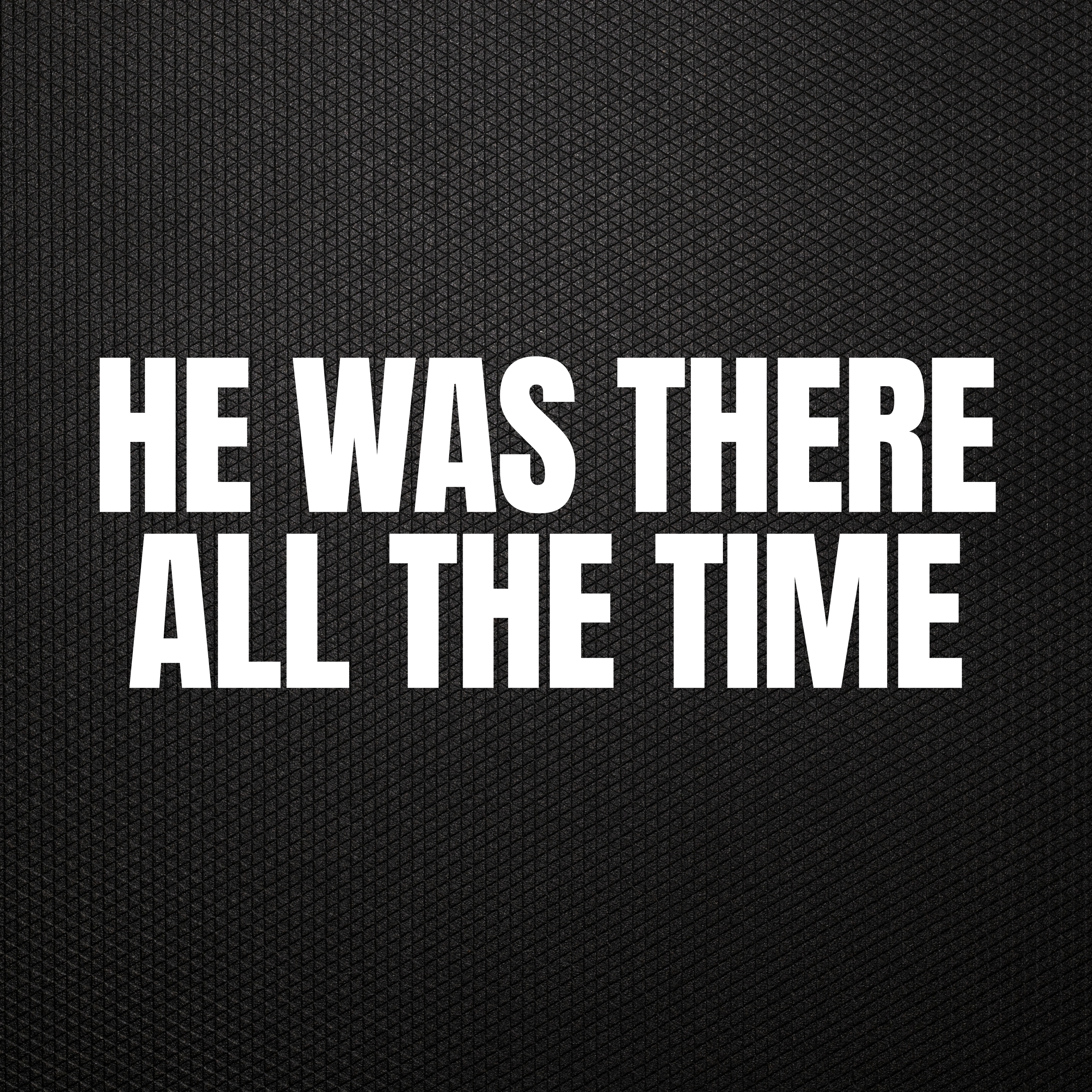 He Was There All the Time