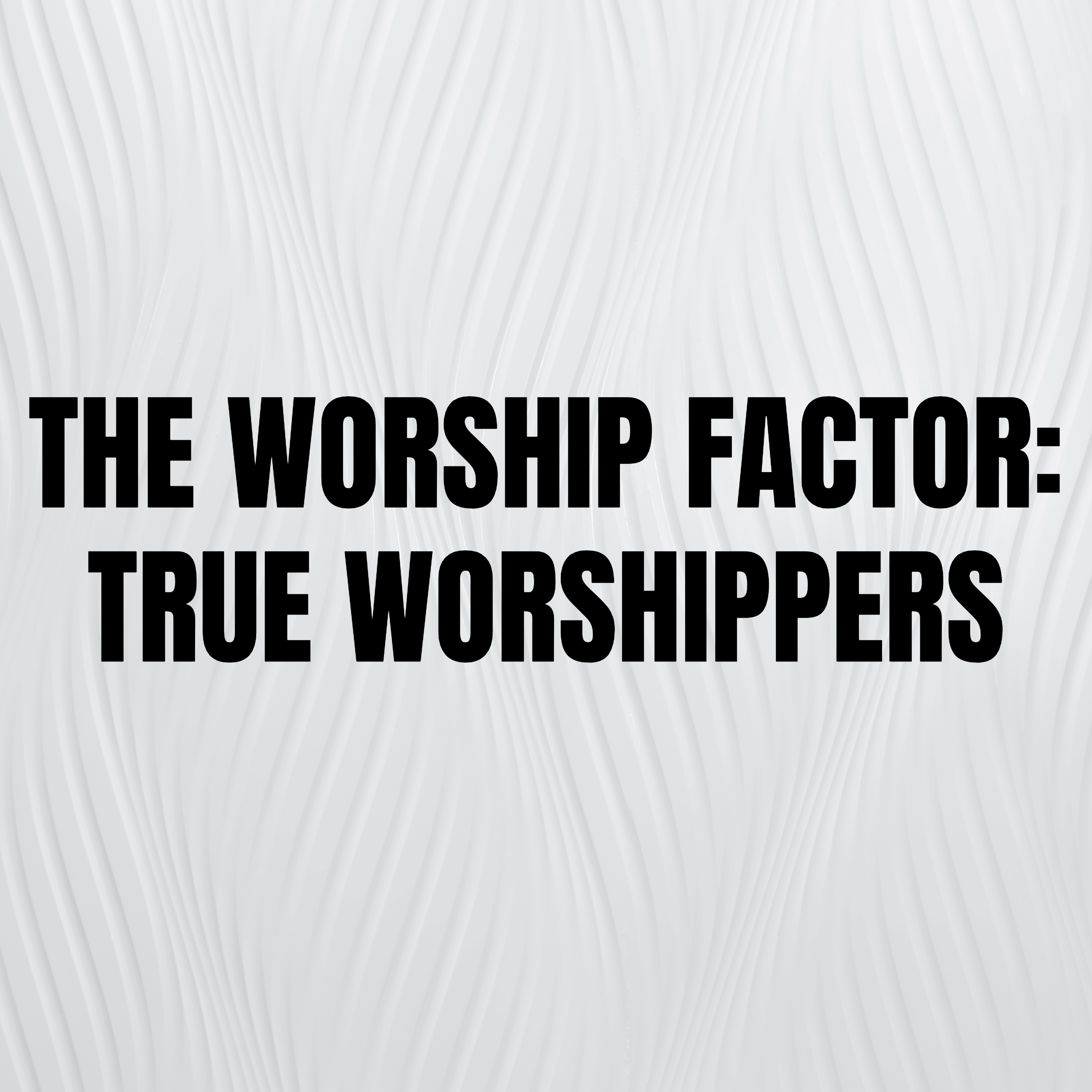 The Worship Factor: True Worshippers