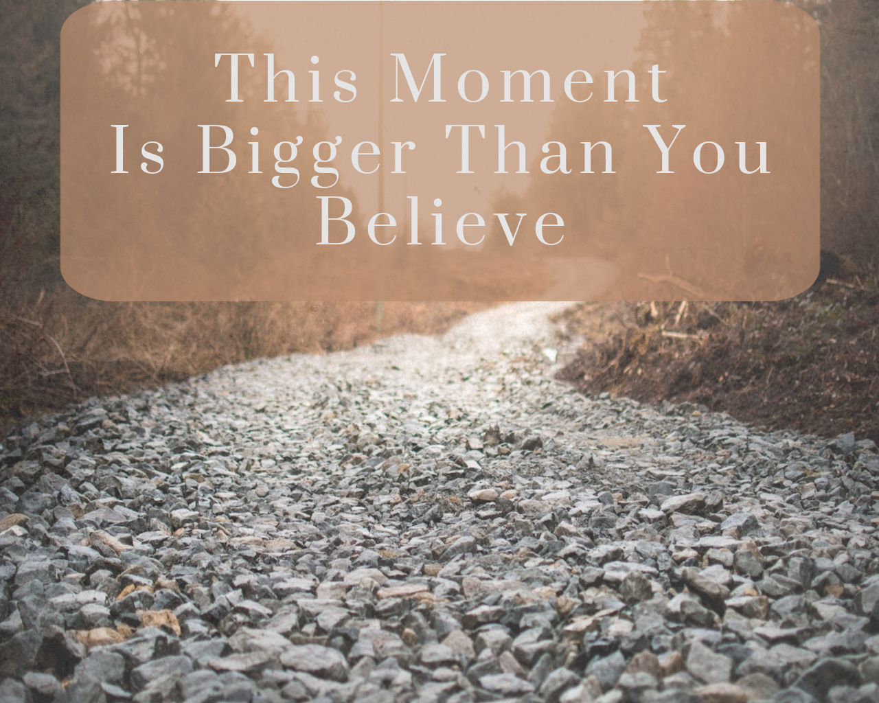 This Moment Is Bigger Than You Believe