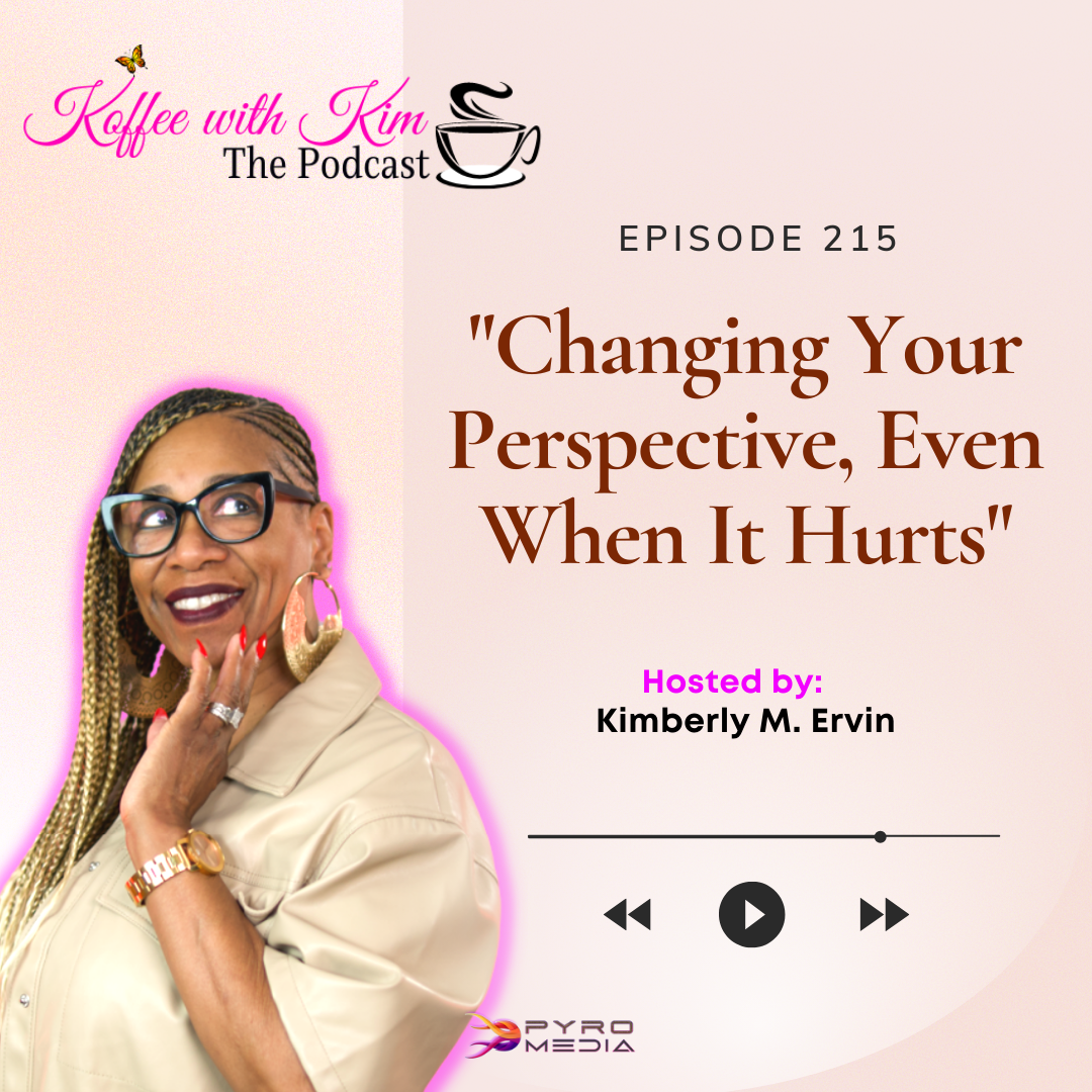 "Changing Your Perspective, Even When It Hurts" | Koffee With Kim The Podcast