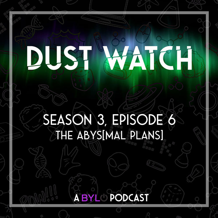 Dust Watch Season 3 ep6: The Abysmal Plans