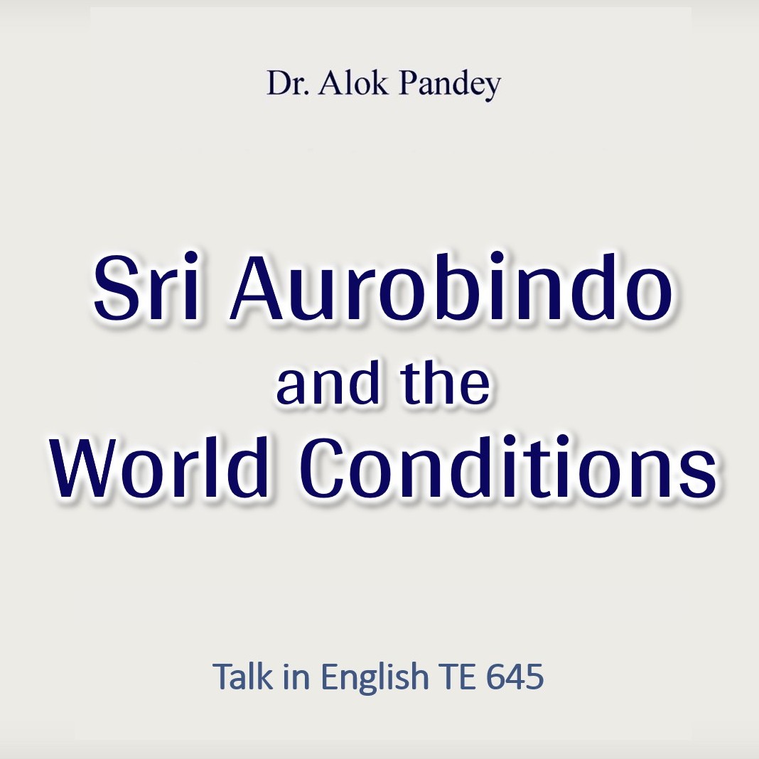 Sri Aurobindo and the World Conditions || TE 645 || Dr. Alok Pandey
