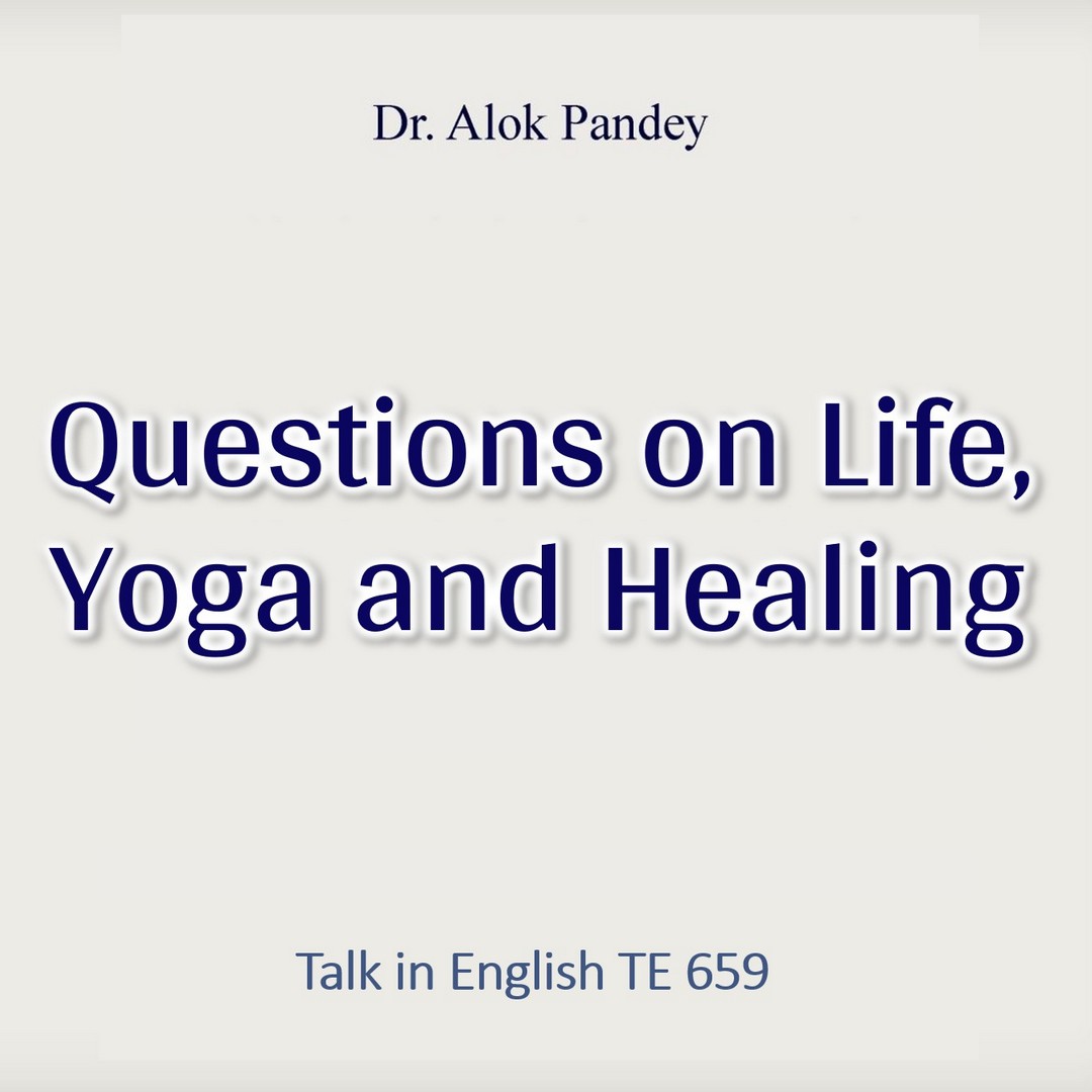 Questions on Life, Yoga and Healing || TE 659 || Dr. Alok Pandey Questions on Life, Yoga and Healing || TE 659 || Dr. Alok Pandey