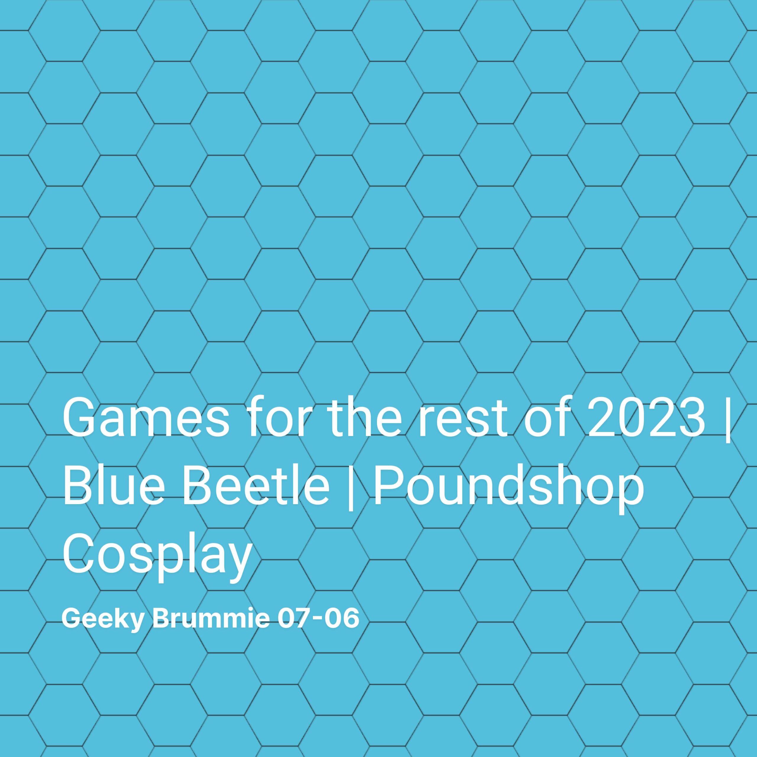 Games for the rest of 2023 | Blue Beetle | Poundshop Cosplay