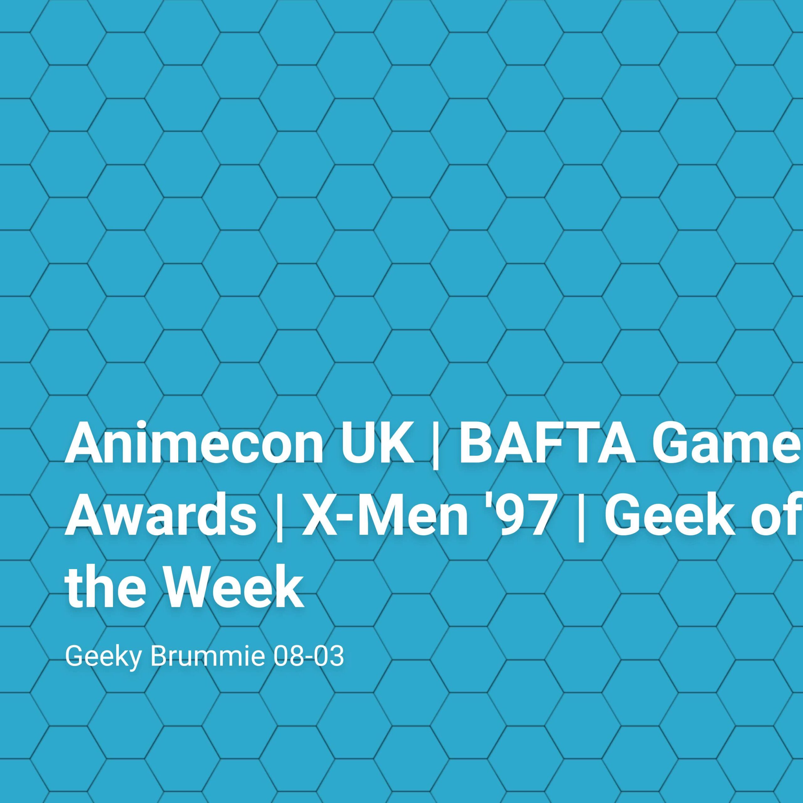 Animecon UK | BAFTA Game Awards | X-Men '97 | Geek of the Week