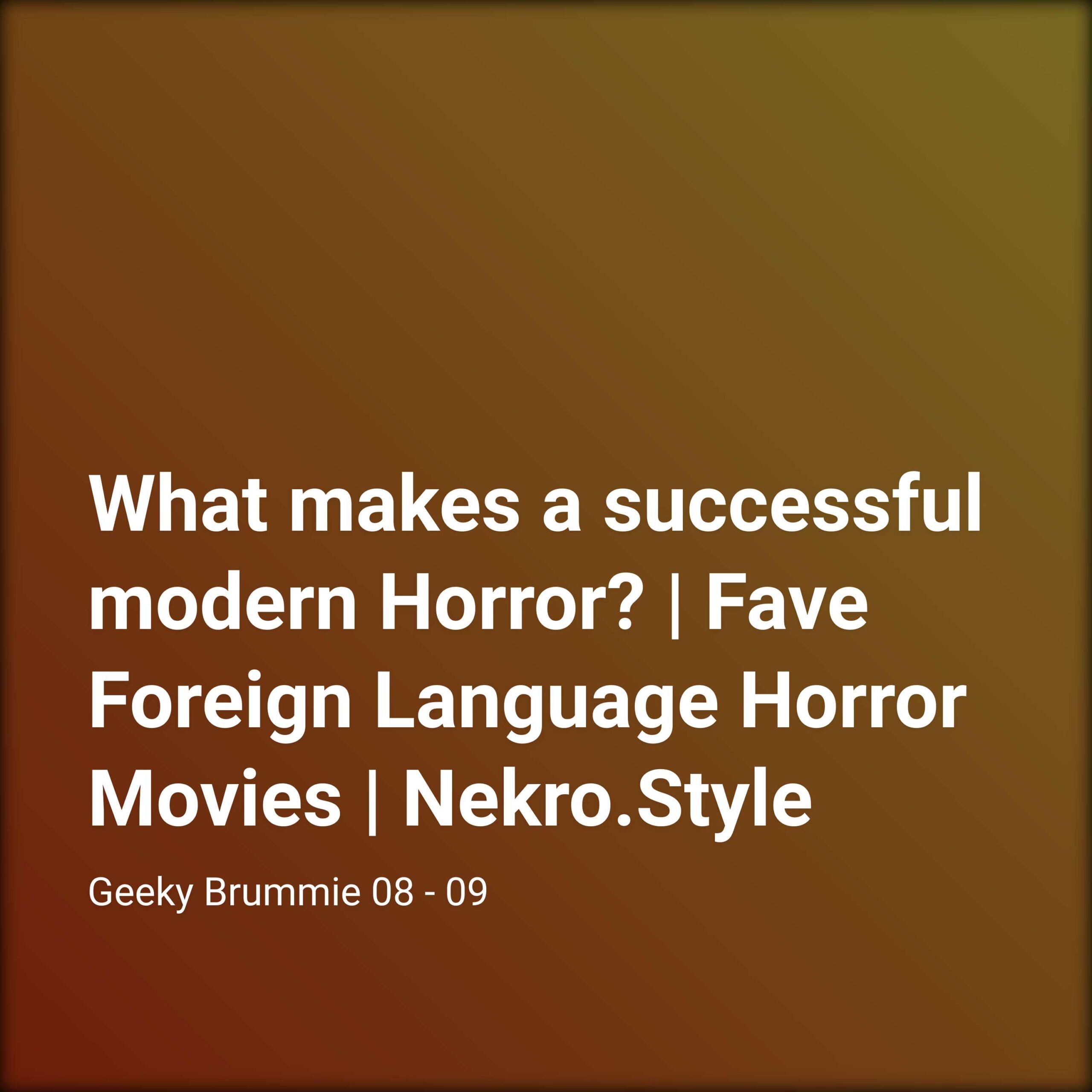 What makes a successful modern Horror? | Fave Foreign Language Horror Movies | Nekro.Style