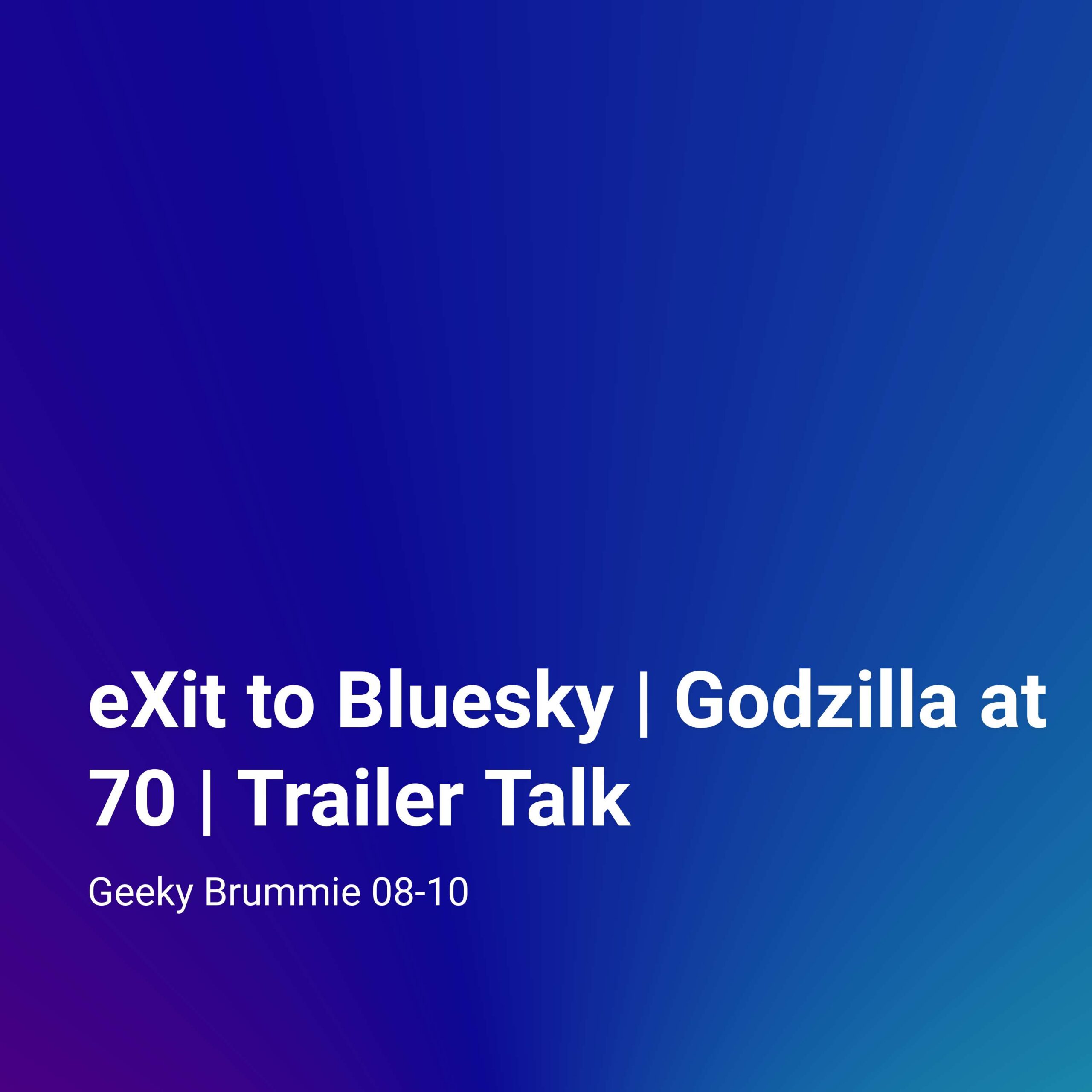 eXit to Bluesky | Godzilla at 70 | Trailer Talk