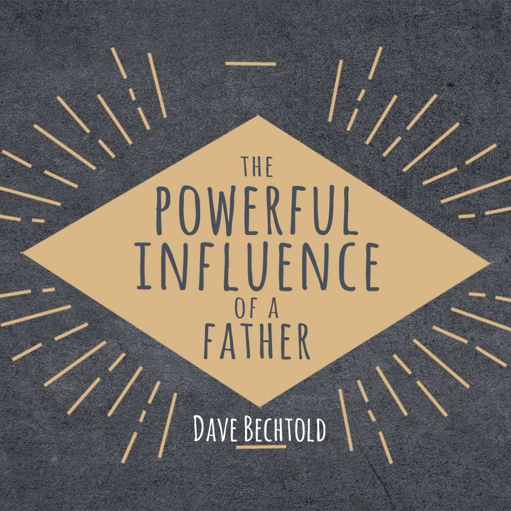 The Powerful Influence of a Father - Guest Speaker Dave Bechtold