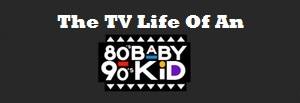 The TV Life of An 80's Baby / 90's Child