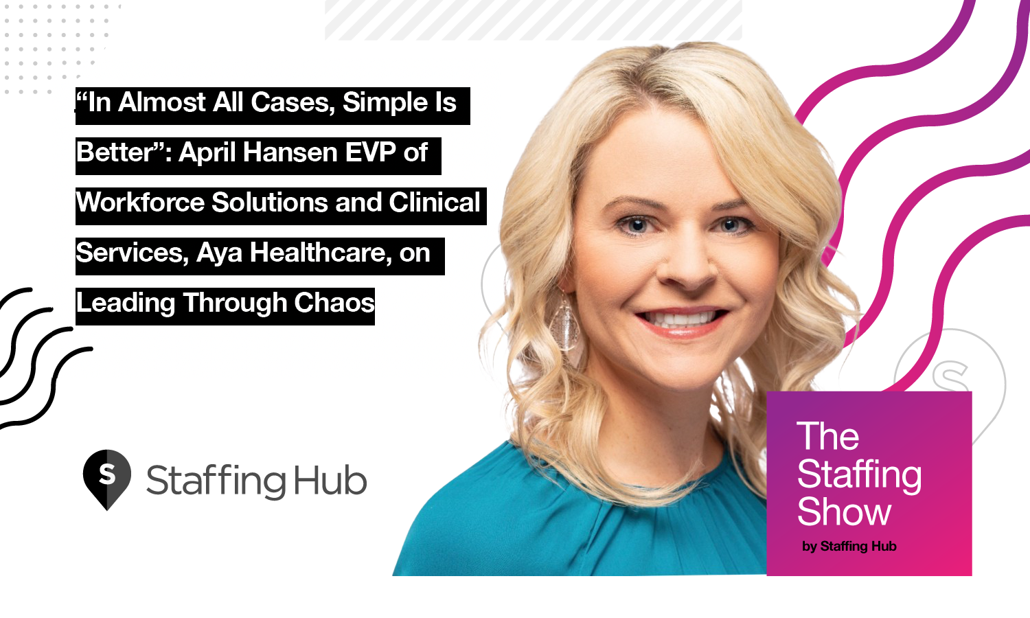 “In Almost All Cases, Simple Is Better”: April Hansen EVP of Workforce Solutions and Clinical Services, Aya Healthcare, on Leading Through Chaos