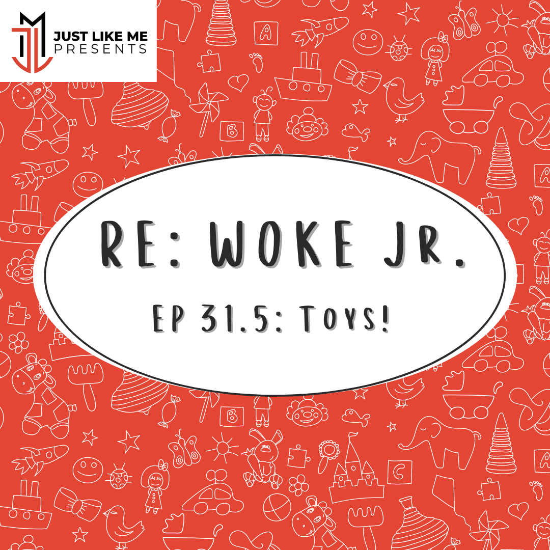 Episode 31.5 : RE: WOKE Jr. - Toys!