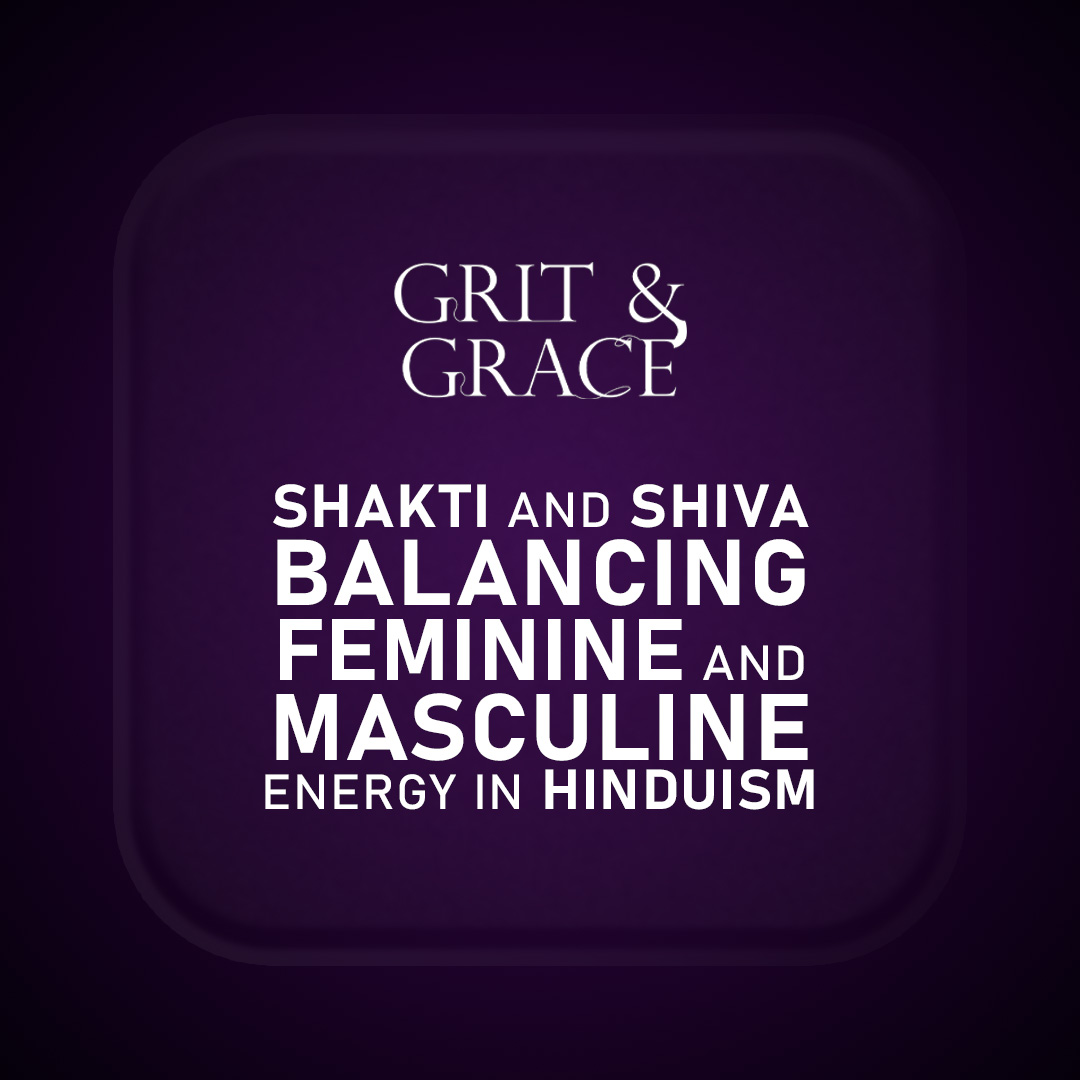 Grit & Grace : Shakti and Shiva: Balancing Feminine and Masculine Energy in Hinduism