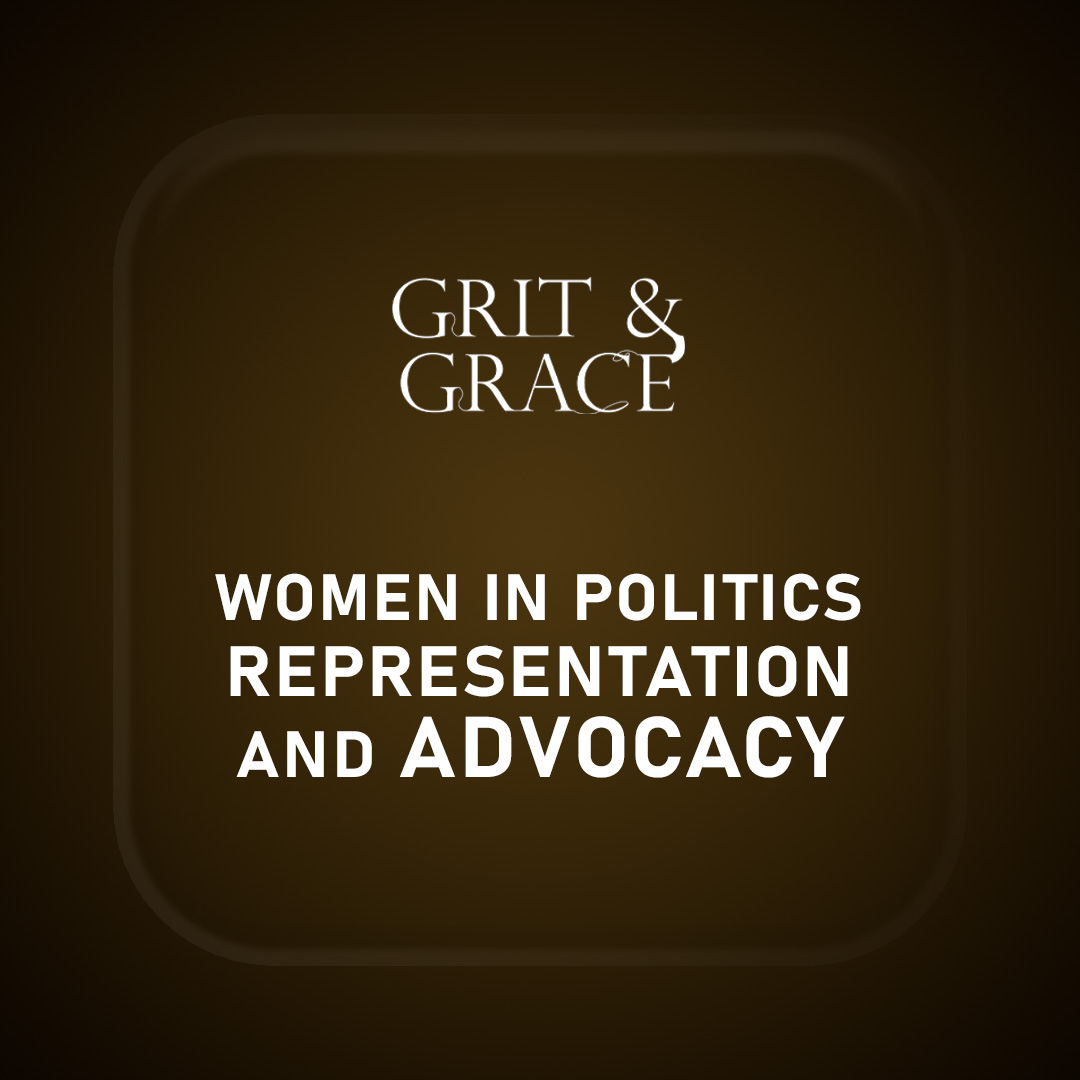 Grit & Grace : Women in Politics: Representation and Advocacy