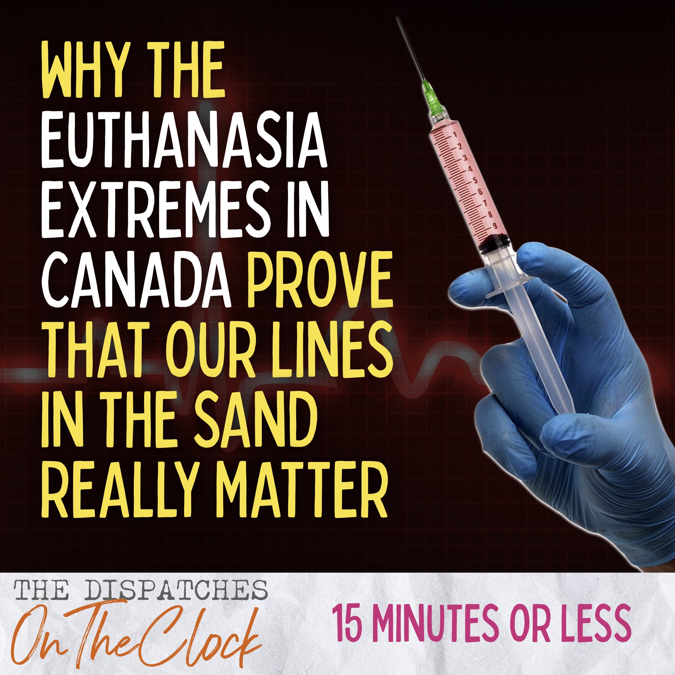 ON THE CLOCK | Why the euthanasia extremes in Canada prove that our lines in the sand REALLY matter