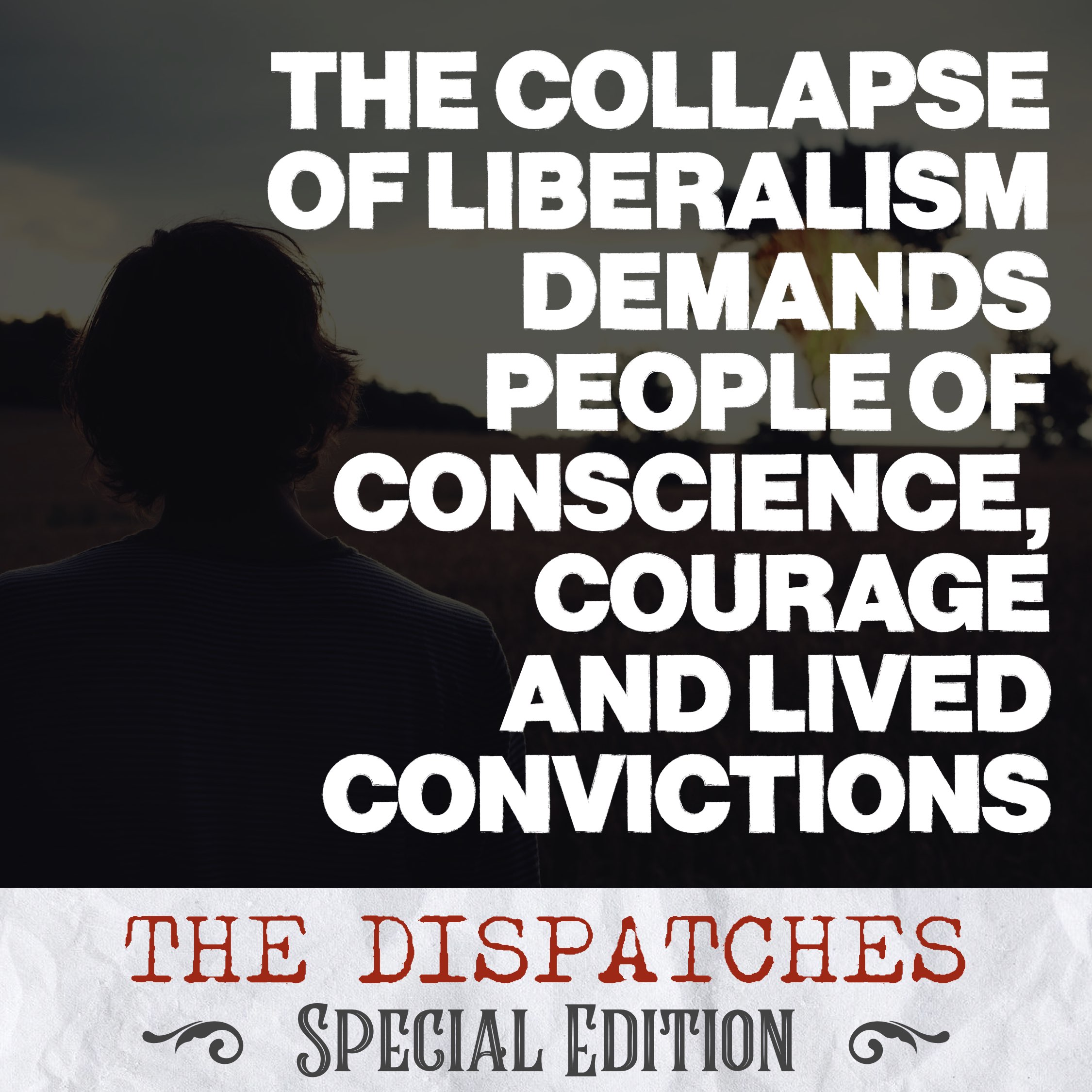 The Collapse of Liberalism Demands People of Conscience, Courage, and Lived Convictions