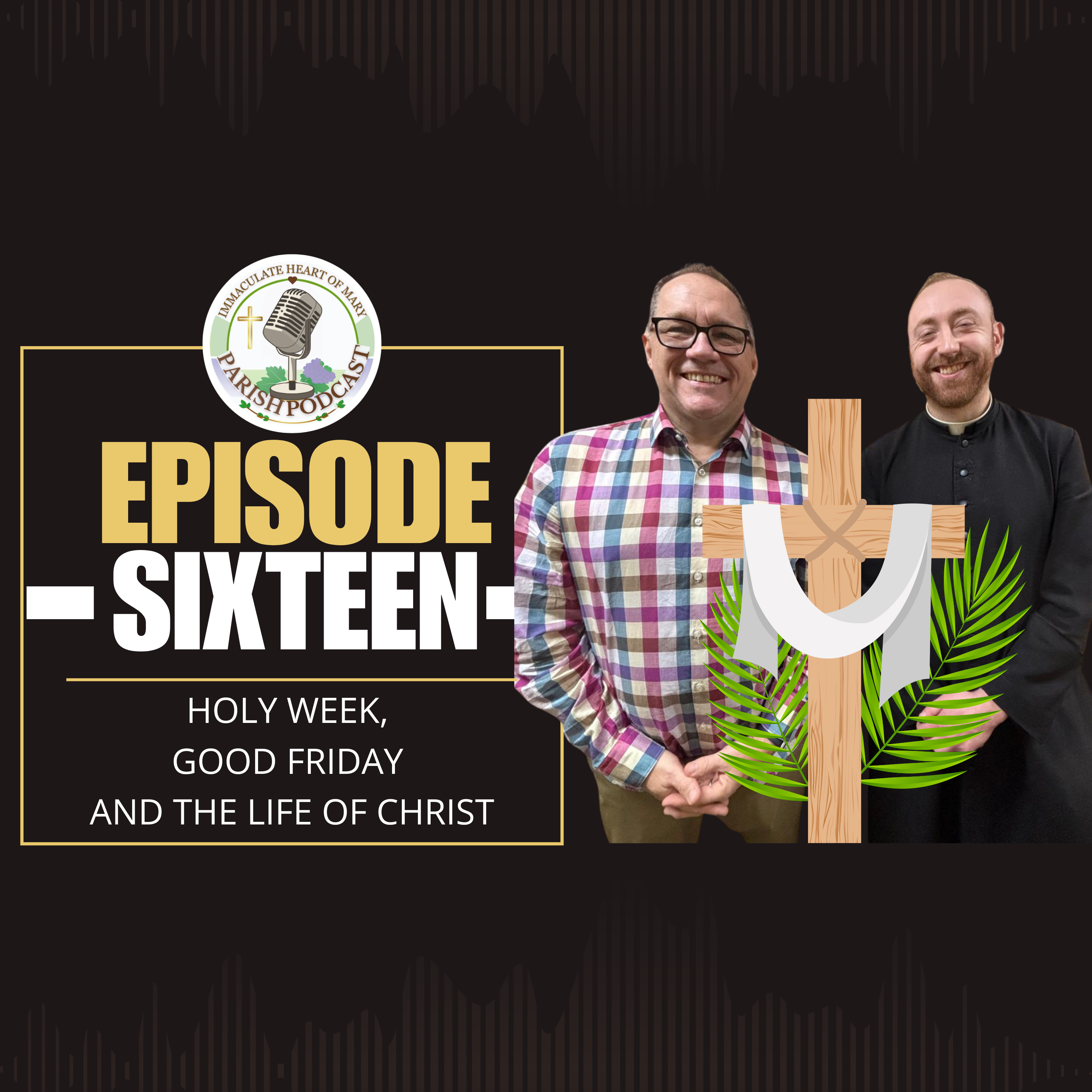 Episode 16: Holy Week, Good Friday and The Life of Christ 
