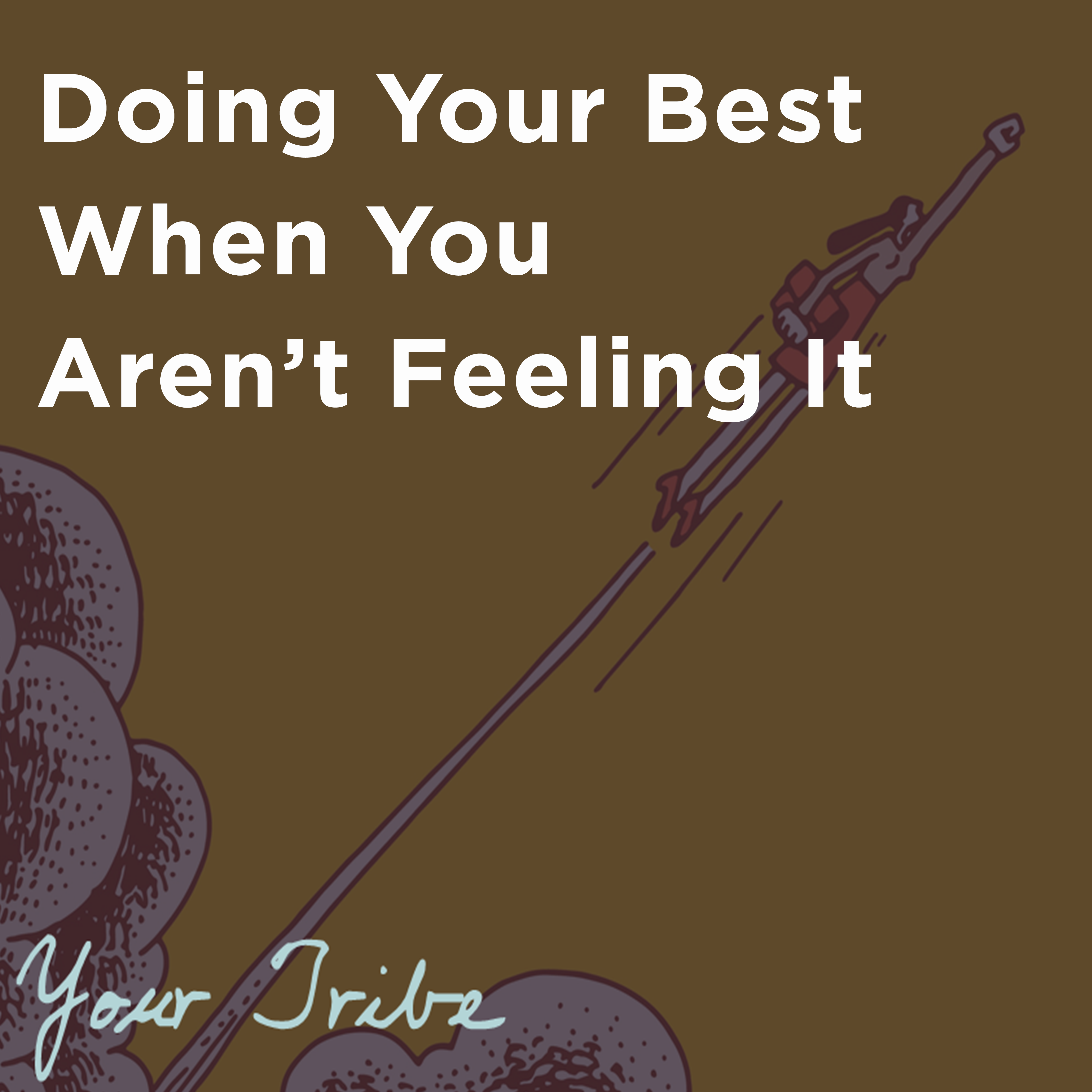 Doing Your Best When You Aren't Feeling It