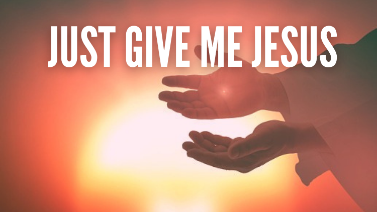 JUST GIVE ME JESUS