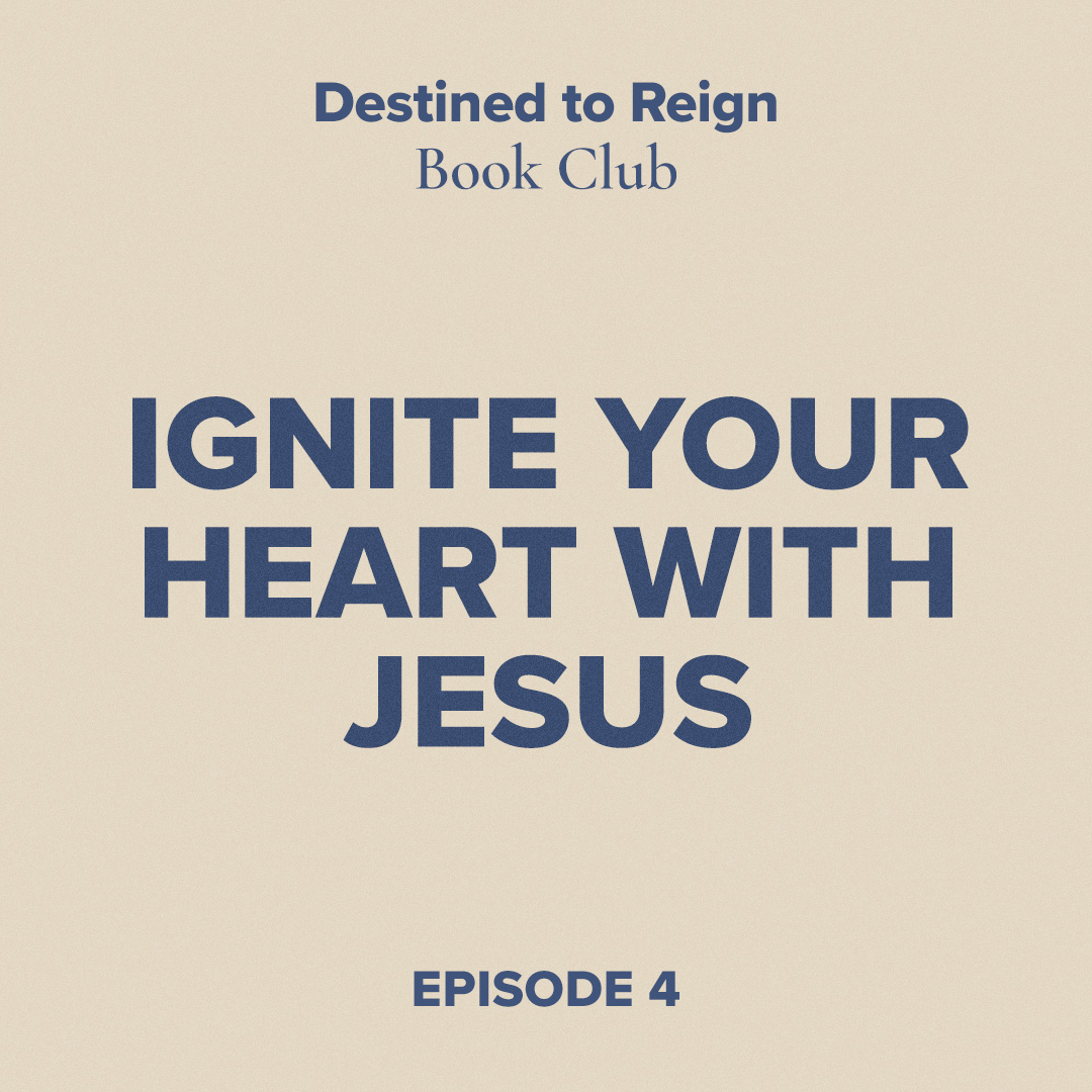 Destined to Reign Book Club Ep. 4 - Ignite Your Heart With Jesus