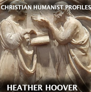 Christian Humanist Profiles 250: Heather Hoover