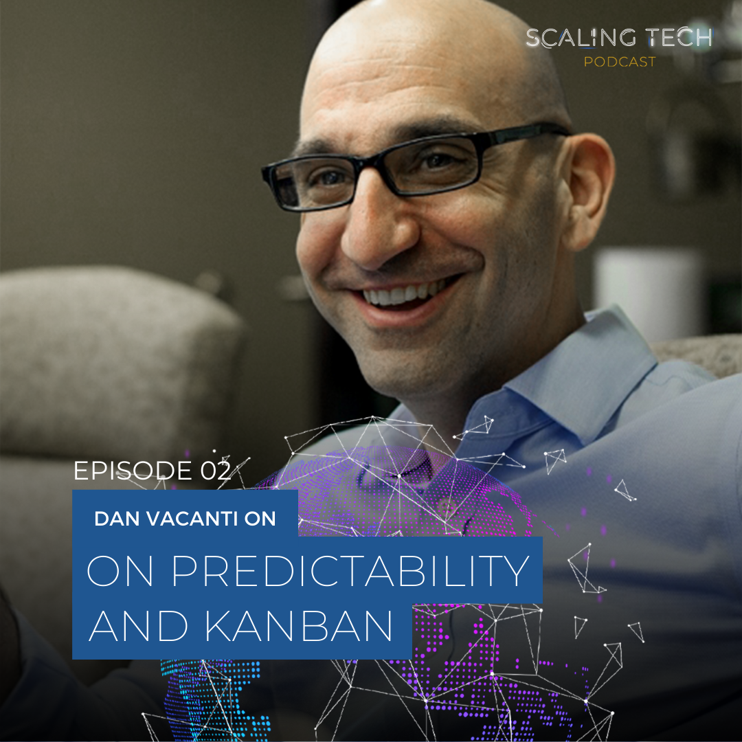 Dan Vacanti on Predictability and Kanban (Scaling Tech Podcast Ep2)
