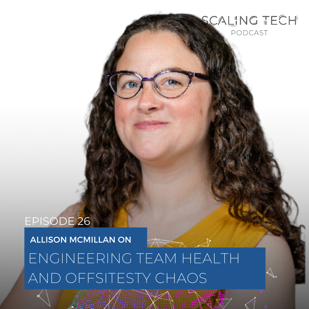 Allison McMillan on Engineering Team Health and Offsites (Scaling Tech Podcast Ep26)