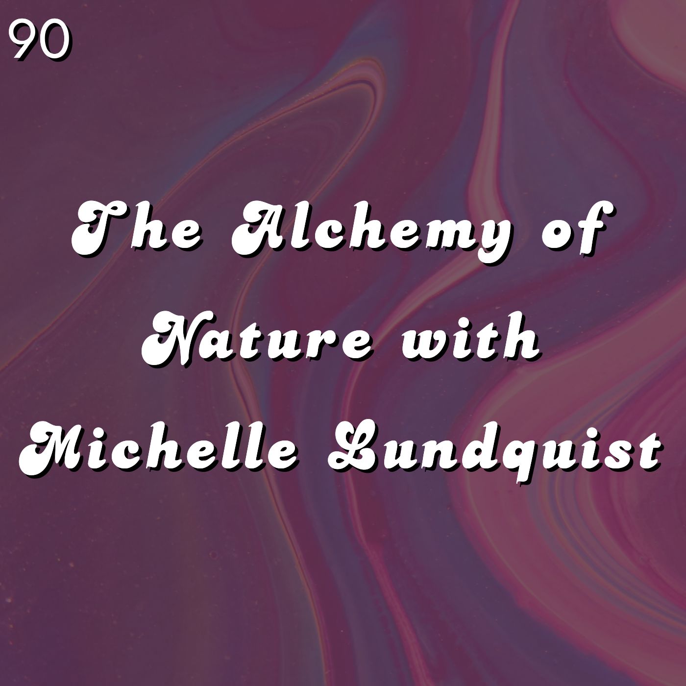 #90 - The Alchemy of Nature with Michelle Lundquist