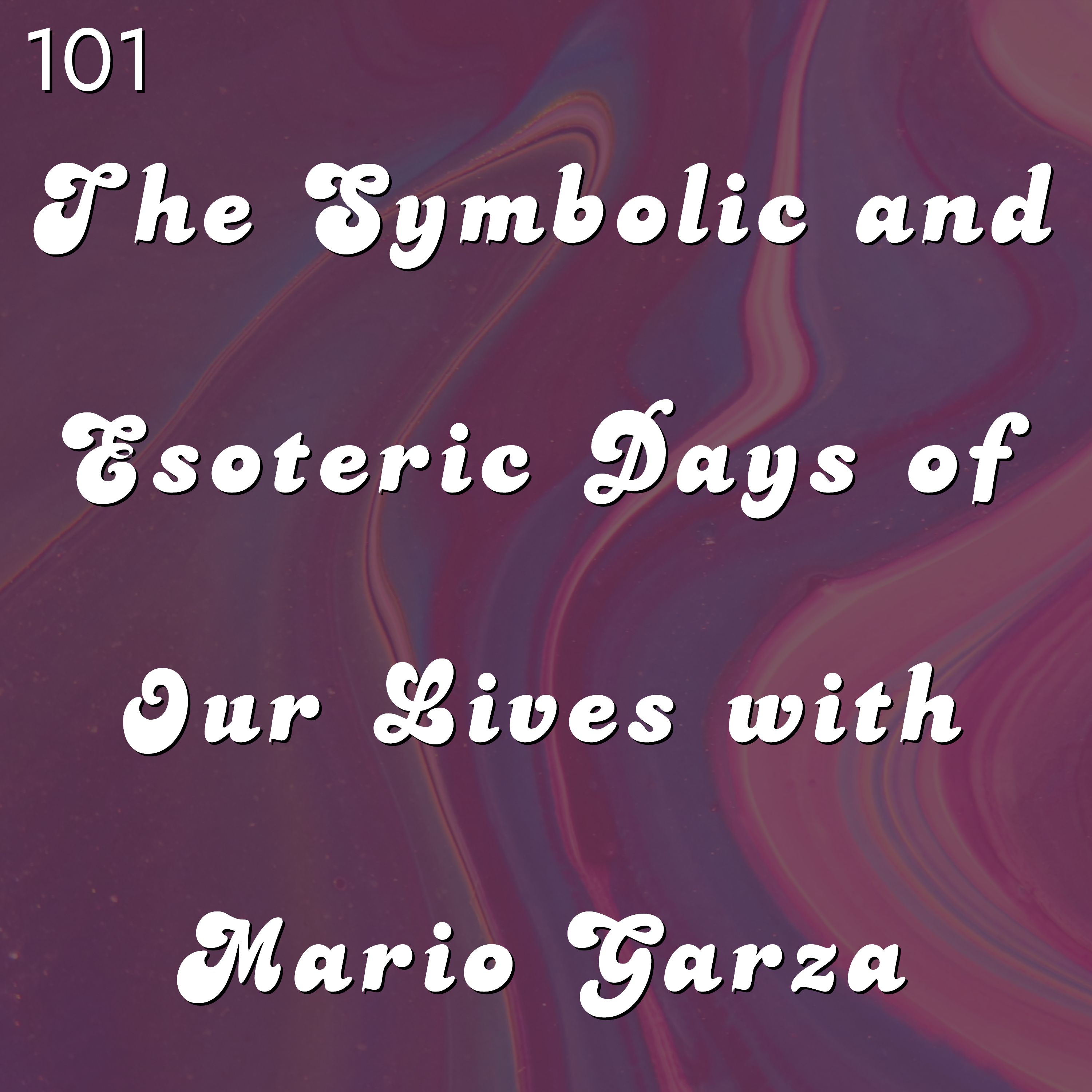 #101 - The Symbolic and Esoteric Days of Our Lives with Mario Garza