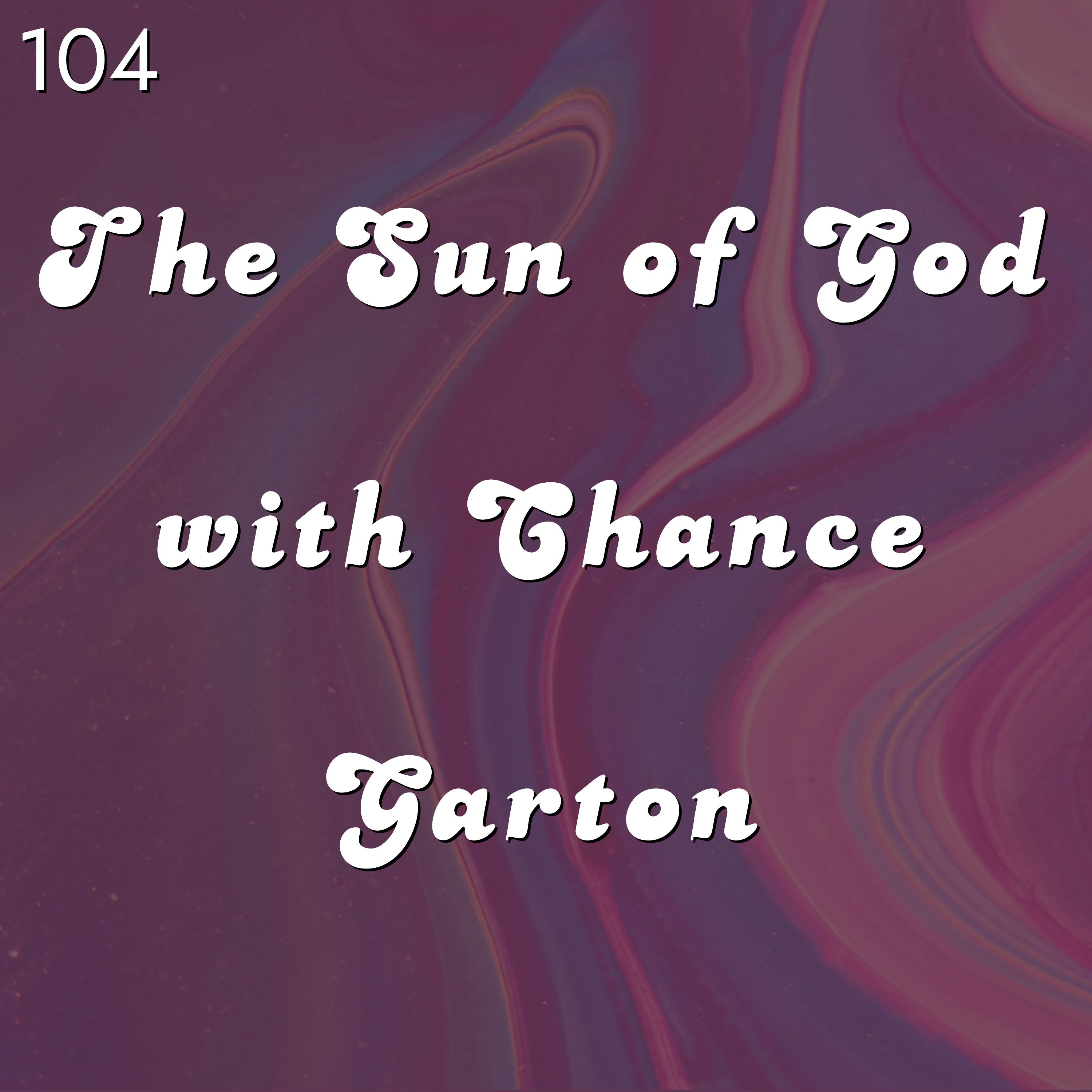 #104 - The Sun of God with Chance Garton